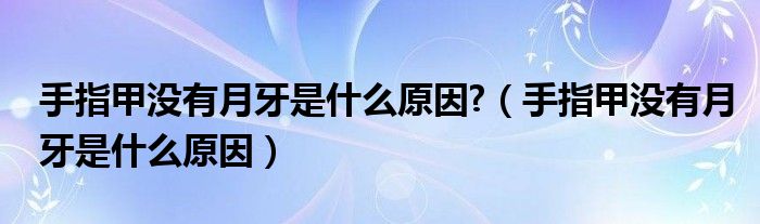 手指甲没有月牙是什么原因?(手指甲没有月牙是什么原因)
