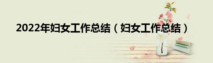 2022年妇女工作总结(妇女工作总结)