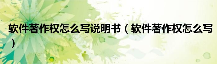 软件著作权怎么写说明书(软件著作权怎么写)