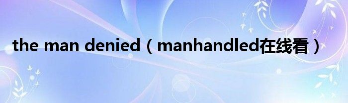 the man denied(manhandled在线看)