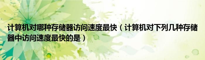 计算机对哪种存储器访问速度最快(计算机对下列几种存储器中访问速度最快的是)