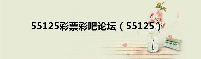 55125彩票彩吧论坛(55125)