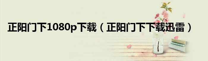 正阳门下1080p下载(正阳门下下载迅雷)
