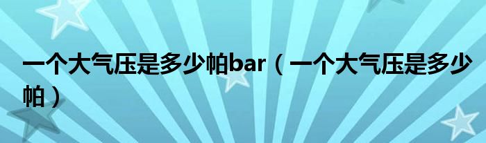 一个大气压是多少帕bar(一个大气压是多少帕)