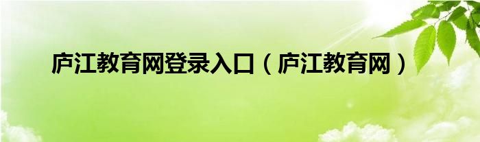 庐江教育网登录入口(庐江教育网)