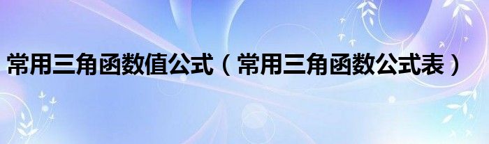 常用三角函数值公式(常用三角函数公式表)