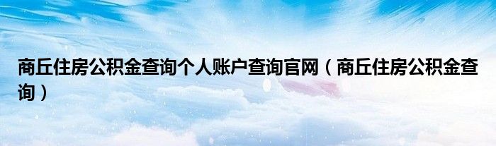 商丘住房公积金查询个人账户查询官网(商丘住房公积金查询)