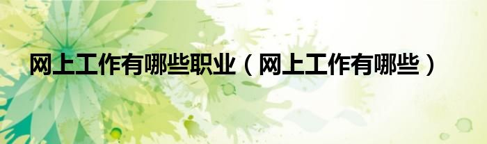 网上工作有哪些职业(网上工作有哪些)