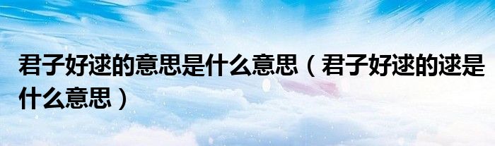 君子好逑的意思是什么意思(君子好逑的逑是什么意思)
