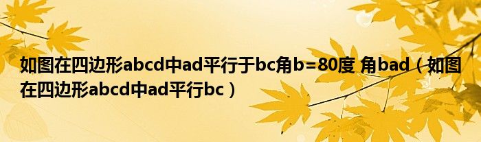 如图在四边形abcd中ad平行于bc角b=80度 角bad（如图在四边形abcd中ad平行bc）