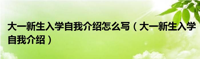 大一新生入学自我介绍怎么写(大一新生入学自我介绍)