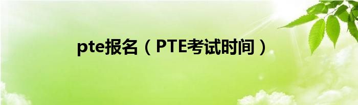 pte报名(PTE考试时间)