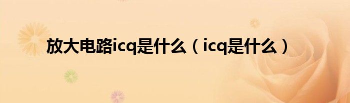 放大电路icq是什么(icq是什么)