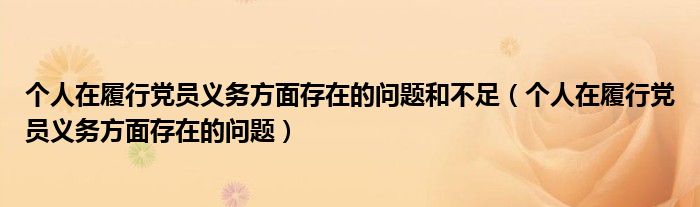 个人在履行党员义务方面存在的问题和不足(个人在履行党员义务方面存在的问题)