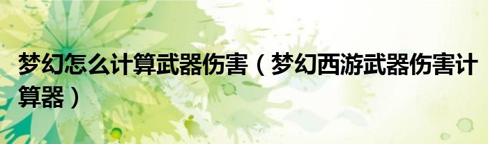 梦幻怎么计算武器伤害(梦幻西游武器伤害计算器)