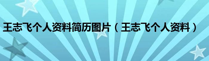 王志飞个人资料简历图片(王志飞个人资料)