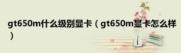 gt650m什么级别显卡(gt650m显卡怎么样)