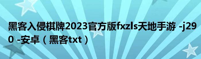 黑客入侵棋牌2023官方版fxzls天地手游 -j290 -安卓(黑客txt)