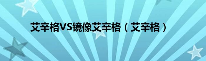 艾辛格VS镜像艾辛格(艾辛格)
