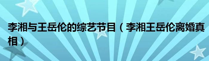 李湘与王岳伦的综艺节目(李湘王岳伦离婚真相)