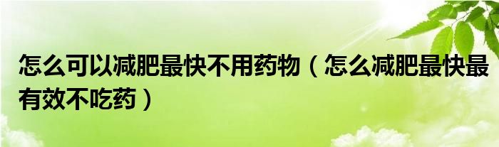 怎么可以减肥最快不用药物（怎么减肥最快最有效不吃药）