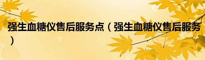 强生血糖仪售后服务点(强生血糖仪售后服务)