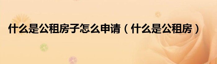 什么是公租房子怎么申请(什么是公租房)