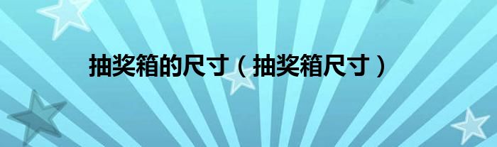 抽奖箱的尺寸(抽奖箱尺寸)