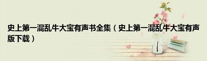 史上第一混乱牛大宝有声书全集(史上第一混乱牛大宝有声版下载)