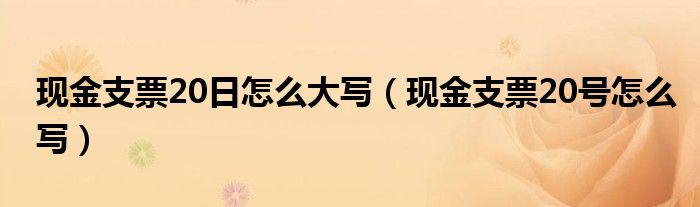 现金支票20日怎么大写(现金支票20号怎么写)