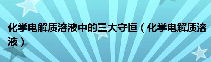 化学电解质溶液中的三大守恒(化学电解质溶液)