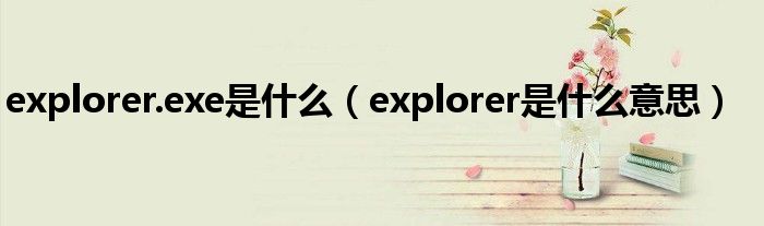 explorer.exe是什么(explorer是什么意思)