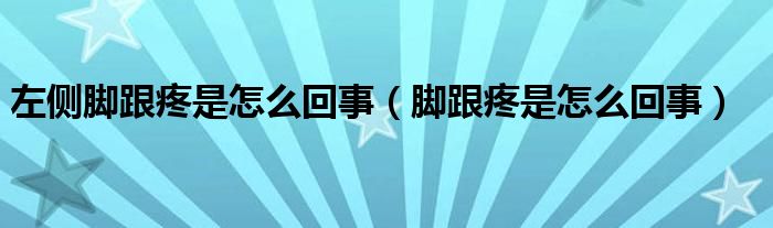 左侧脚跟疼是怎么回事(脚跟疼是怎么回事)
