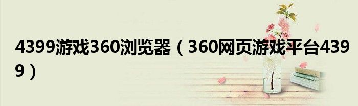 4399游戏360浏览器(360网页游戏平台4399)