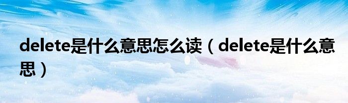 delete是什么意思怎么读(delete是什么意思)