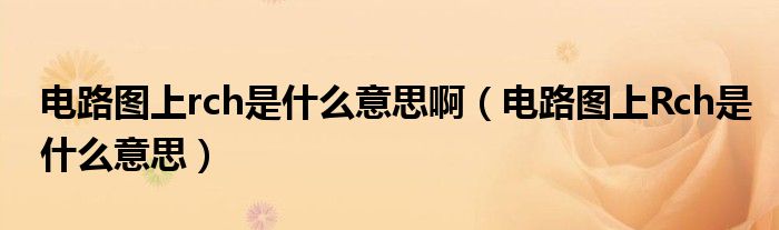 电路图上rch是什么意思啊(电路图上Rch是什么意思)