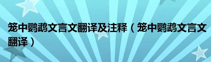 笼中鹦鹉文言文翻译及注释(笼中鹦鹉文言文翻译)