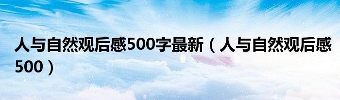 人与自然观后感500字最新(人与自然观后感500)