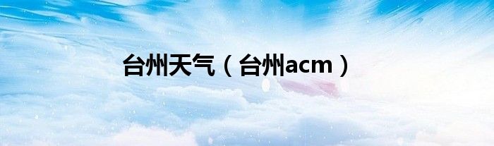 台州天气(台州acm)