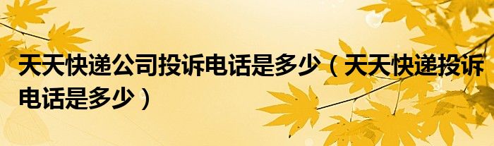 天天快递公司投诉电话是多少(天天快递投诉电话是多少)