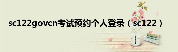 sc122govcn考试预约个人登录(sc122)