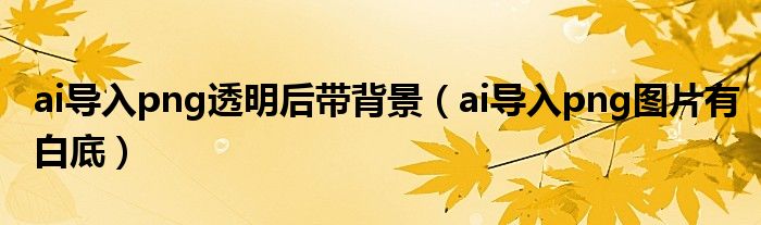 ai导入png透明后带背景(ai导入png图片有白底)
