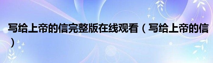 写给上帝的信完整版在线观看(写给上帝的信)