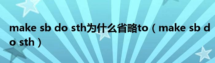 make sb do sth为什么省略to(make sb do sth)