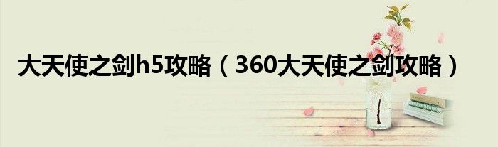 大天使之剑h5攻略(360大天使之剑攻略)
