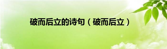 破而后立的诗句(破而后立)
