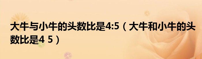 大牛与小牛的头数比是4:5(大牛和小牛的头数比是4 5)