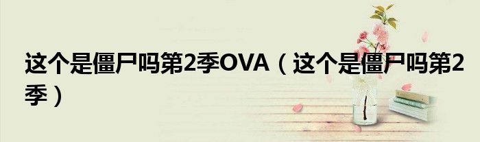 这个是僵尸吗第2季OVA(这个是僵尸吗第2季)