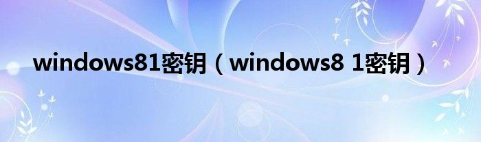 windows81密钥(windows8 1密钥)