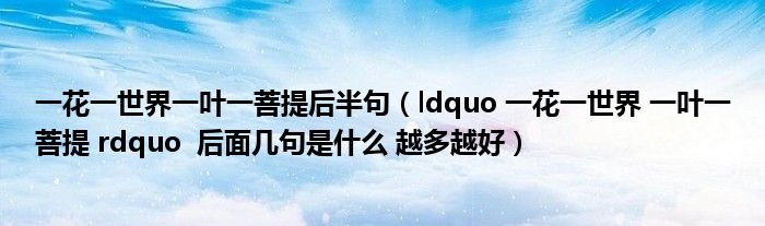 一花一世界一叶一菩提后半句(ldquo 一花一世界 一叶一菩提 rdquo 后面几句是什么 越多越好)